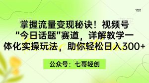 掌握流量变现秘诀！视频号“今日话题”赛道，一体化实操玩法，助你日入300+-课界网