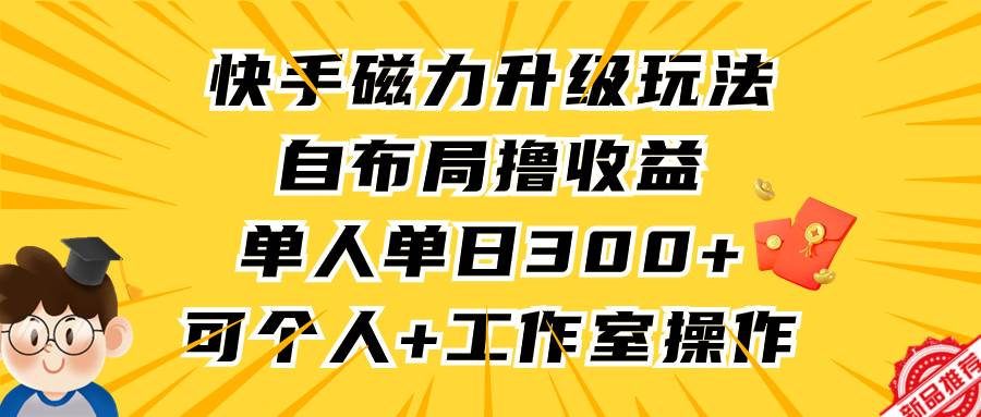 快手磁力升级玩法，自布局撸收益，单人单日300+，个人工作室均可操作-课界网