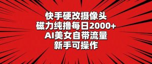 快手硬改摄像头，磁力纯撸每日2000+，AI美女自带流量，新手可操作-课界网