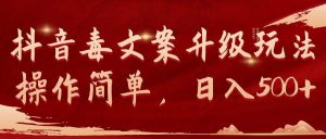 抖音毒文案升级玩法，操作简单，日入500+-课界网