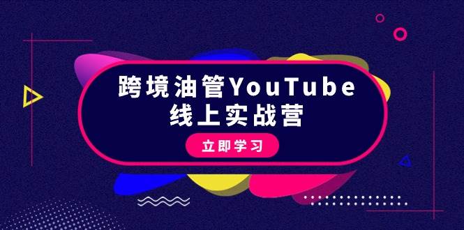跨境油管YouTube线上营：大量实战一步步教你从理论到实操到赚钱（45节）-课界网