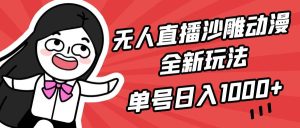 无人直播沙雕动漫全新玩法，单号日入1000+，小白可做，详细教程-课界网