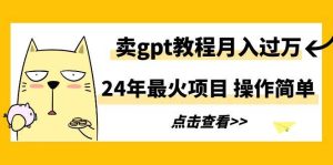 24年最火项目，卖gpt教程月入过万，操作简单-课界网