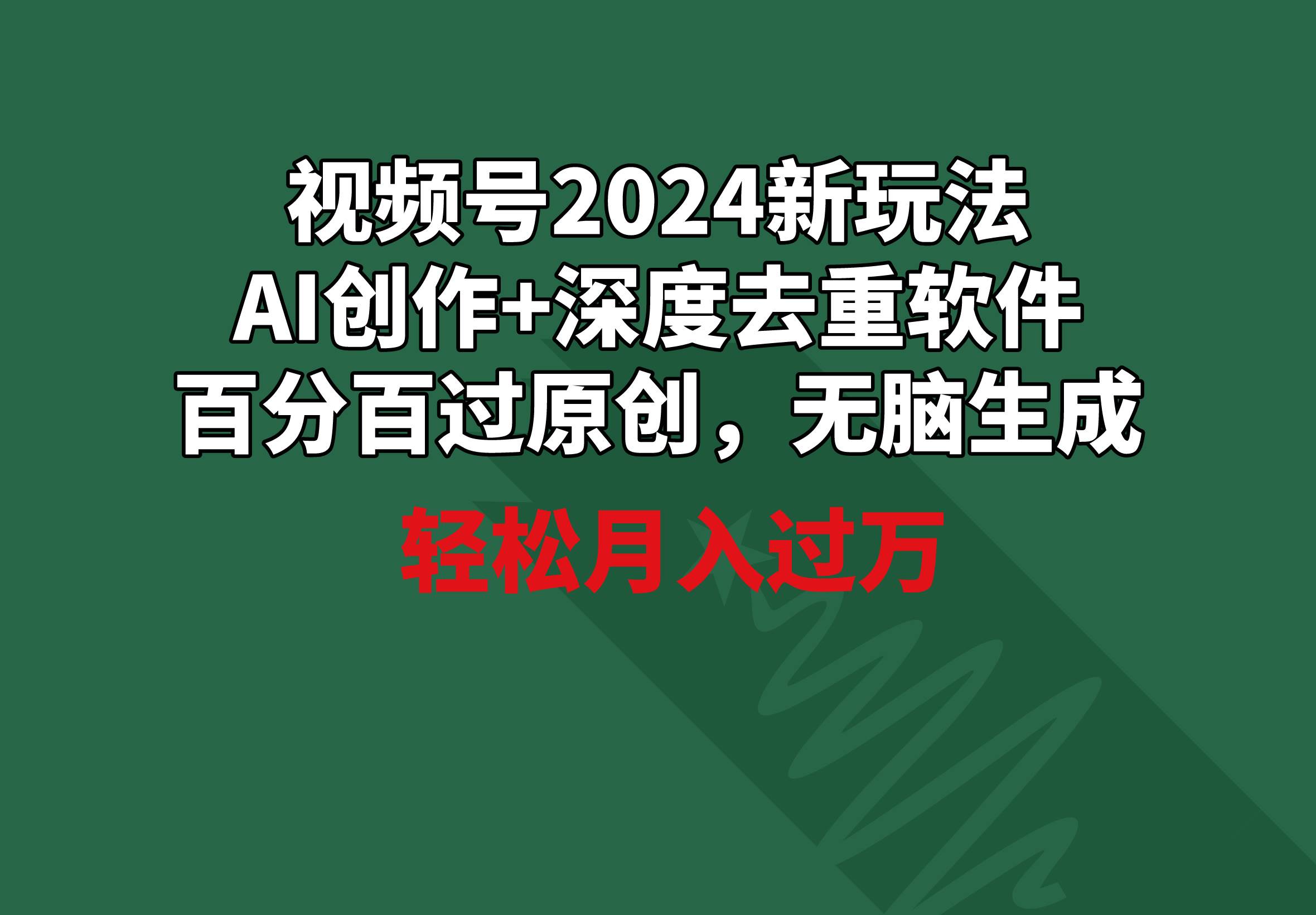 视频号2024新玩法，AI创作+深度去重软件 百分百过原创，无脑生成，月入过万-课界网