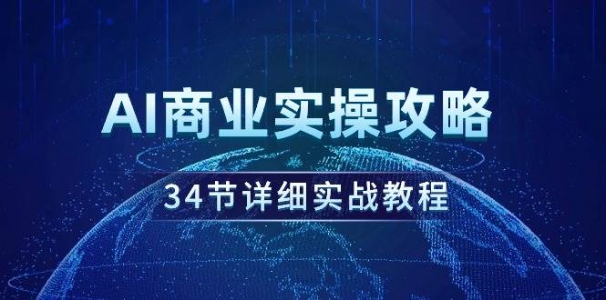 AI商业实操攻略,34节详细实战教程!-课界网