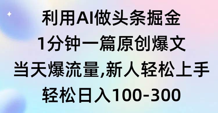 利用AI做头条掘金，1分钟一篇原创爆文，当天爆流量，新人轻松上手-课界网