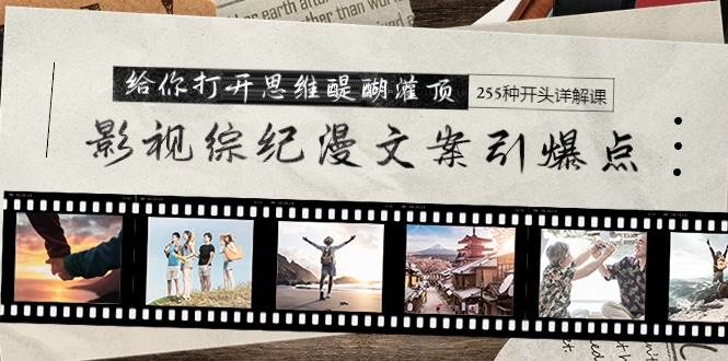 影视综纪漫文案引爆点，给你打开思维醍醐灌顶+255种开头详解课（26节）-课界网