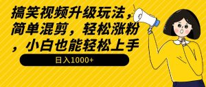 搞笑视频升级玩法，简单混剪，轻松涨粉，小白也能上手，日入1000+教程+素材-课界网