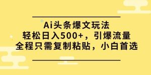 Ai头条爆文玩法，轻松日入500+，引爆流量全程只需复制粘贴，小白首选-课界网