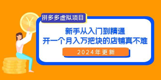 拼多多虚拟项目：入门到精通，开一个月入万把块的店铺 真不难（24年更新）-课界网