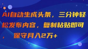 AI自动生成头条，三分钟轻松发布内容，复制粘贴即可， 保守月入2万+-课界网