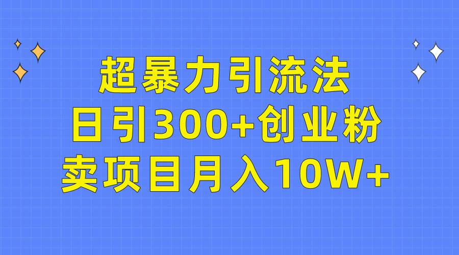 超暴力引流法,日引300+创业粉,卖项目月入10W+-课界网
