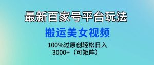 最新百家号平台玩法，搬运美女视频100%过原创大揭秘，轻松日入3000+（可…-课界网