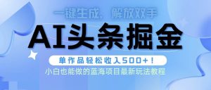 头条AI掘金术最新玩法，全AI制作无需人工修稿，一键生成单篇文章收益500+-课界网