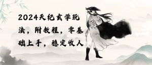 2024天纪玄学玩法，零基础上手，稳定收入（教程+工具）-课界网