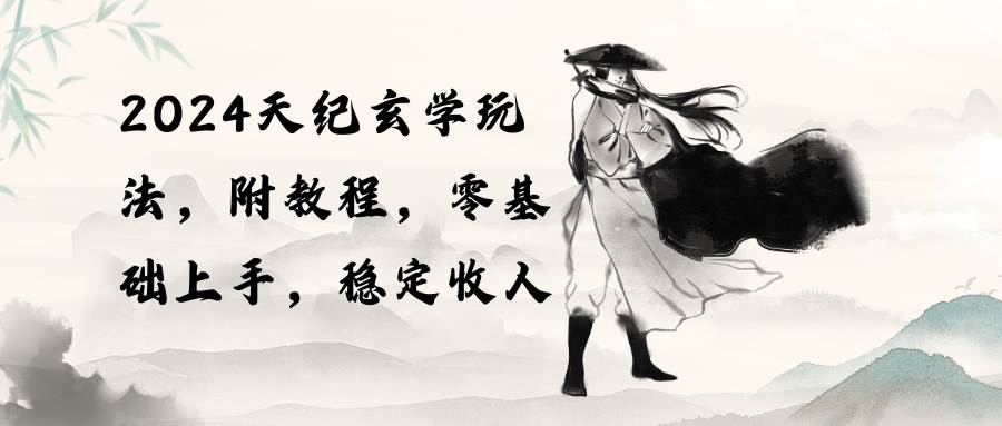 2024天纪玄学玩法，零基础上手，稳定收入（教程+工具）-课界网