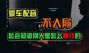 豪车配音，一个惊掉下巴，闷声发财的小生意，日赚15万!!!-课界网
