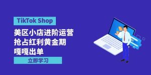TikTok Shop-美区小店进阶运营，抢占红利黄金期 嘎嘎出单（7节课）-课界网