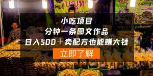 小吃项目-一分钟一条图文作品-日入500＋卖配方赚大钱（附配方资料+软件）-课界网