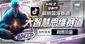 最新大智慧思维赛道AI玩法，刷爆流量，制作简单，小白月入2w+-课界网