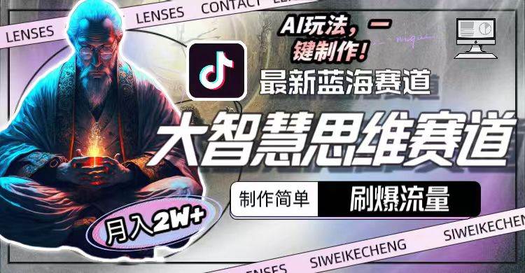最新大智慧思维赛道AI玩法，刷爆流量，制作简单，小白月入2w+-课界网