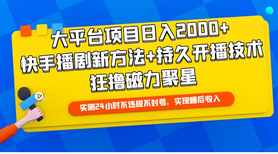 大平台项目日入2000+，快手播剧新方法+持久开播技术，狂撸磁力聚星-课界网