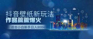 抖音壁纸号新玩法，作品篇篇爆火，日收益500+-课界网