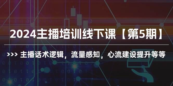 2024主播培训线下课【第5期】主播话术逻辑，流量感知，心流建设提升等等-课界网