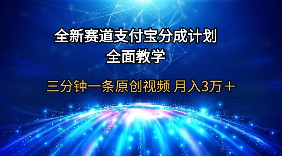 全新赛道  支付宝分成计划，全面教学 三分钟一条原创视频 月入3万＋-课界网