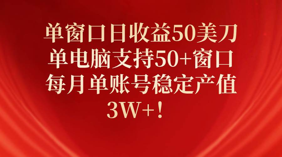 单窗口日收益50美刀，单电脑支持50+窗口，每月单账号稳定产值3W+！-课界网