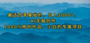 最适合零基础的，日入2000+，AI无脑创作，100%原创作品，小白的专属项目-课界网