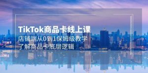 Tk商品卡线上课,店铺端从0到1保姆级教学,了解商品卡底层逻辑(20节)-课界网