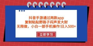 抖音手游通过两款app，复制粘贴野路子闷声发大财，无限做 一部手机日入500+-课界网