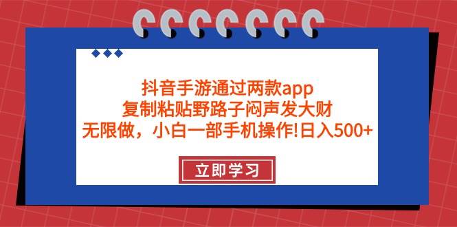 抖音手游通过两款app，复制粘贴野路子闷声发大财，无限做 一部手机日入500+-课界网