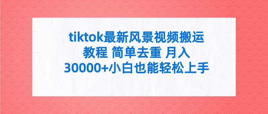 tiktok最新风景视频搬运教程 简单去重 月入30000+附全套工具-课界网