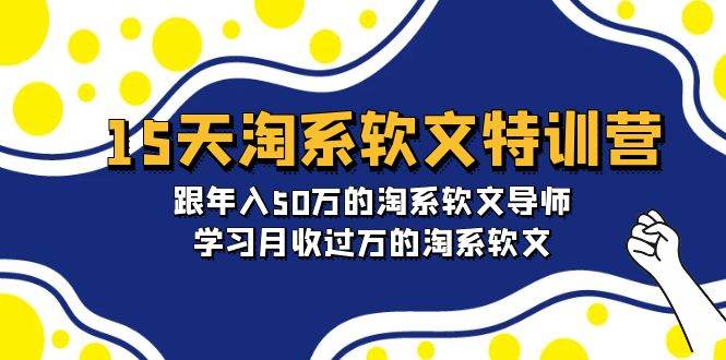 15天-淘系软文特训营：跟年入50万的淘系软文导师，学习月收过万的淘系软文-课界网