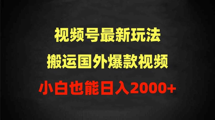 2024视频号最新玩法，搬运国外爆款视频，100%过原创，小白也能日入2000+-课界网