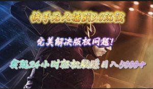 快手无人播剧3.0玩法，完美解决版权问题，实现24小时轻松躺赚日入5000+-课界网