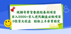 视频号带货鲁班经暴利项目，日入5000+，穷人逆风翻盘必做项目，0投资…-课界网