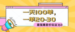 2024 最强赚差价玩法，一天 100 单，一单利润 20-30，只要做就能赚，简…-课界网