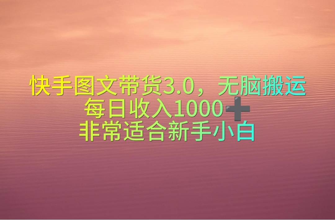 快手图文带货3.0,无脑搬运,每日收入1000+,非常适合新手小白-课界网