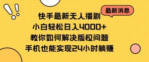 快手最新无人播剧，小白轻松日入4000+教你如何解决版权问题，手机也能…-课界网