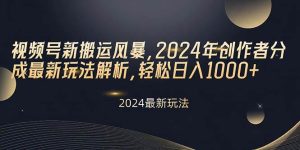 视频号新搬运风暴，2024年创作者分成最新玩法解析，轻松日入1000+-课界网