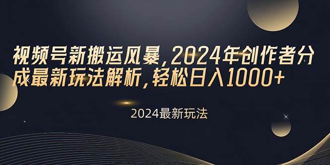 视频号新搬运风暴，2024年创作者分成最新玩法解析，轻松日入1000+-课界网