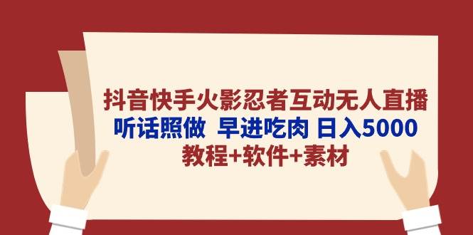 抖音快手火影忍者互动无人直播 听话照做 早进吃肉 日入5000+教程+软件…-课界网