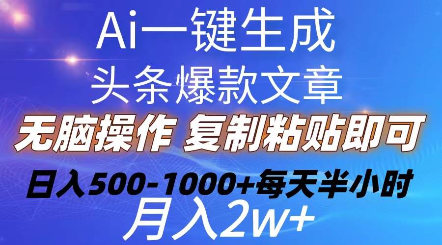 Ai一键生成头条爆款文章  复制粘贴即可简单易上手小白首选 日入500-1000+-课界网