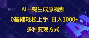 AI一键生成原视频，0基础轻松上手，日入1000+，多种变现方式-课界网
