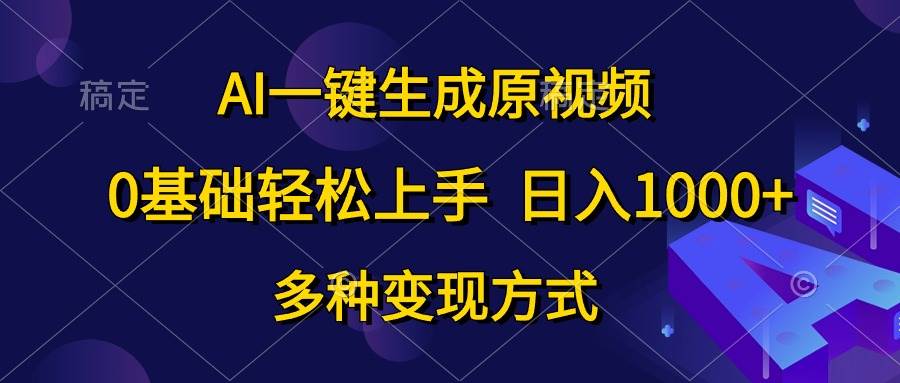 AI一键生成原视频,0基础轻松上手,日入1000+,多种变现方式-课界网