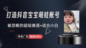 打造抖音宝宝账号，一条广告2W，大部分人忽略的超级赛道，小白简单入手-课界网