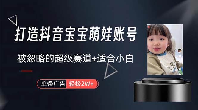 打造抖音宝宝账号，一条广告2W，大部分人忽略的超级赛道，小白简单入手-课界网